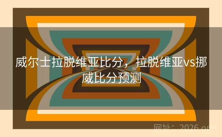 威尔士拉脱维亚比分，拉脱维亚vs挪威比分预测