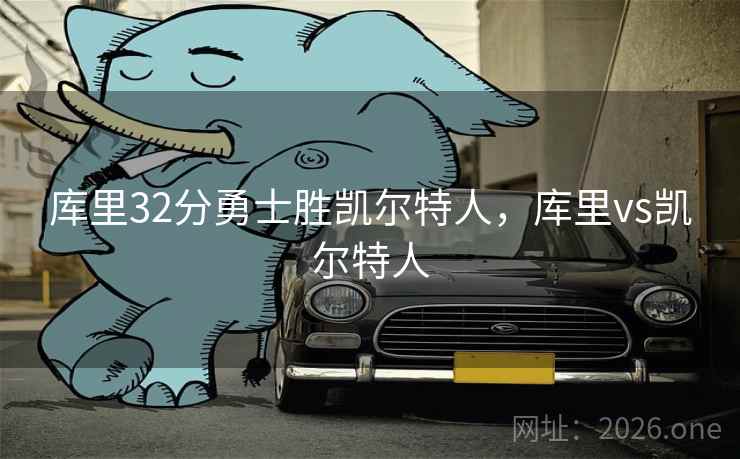 库里32分勇士胜凯尔特人,库里vs凯尔特人