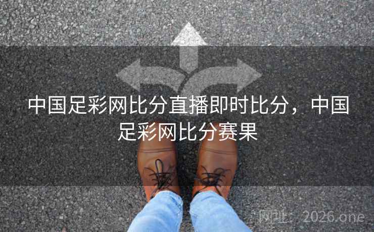 详细阅读:中国足彩网比分直播即时比分,中国足彩网比分赛果 中国足彩网比分直播即时比分,中国足彩网比分赛果