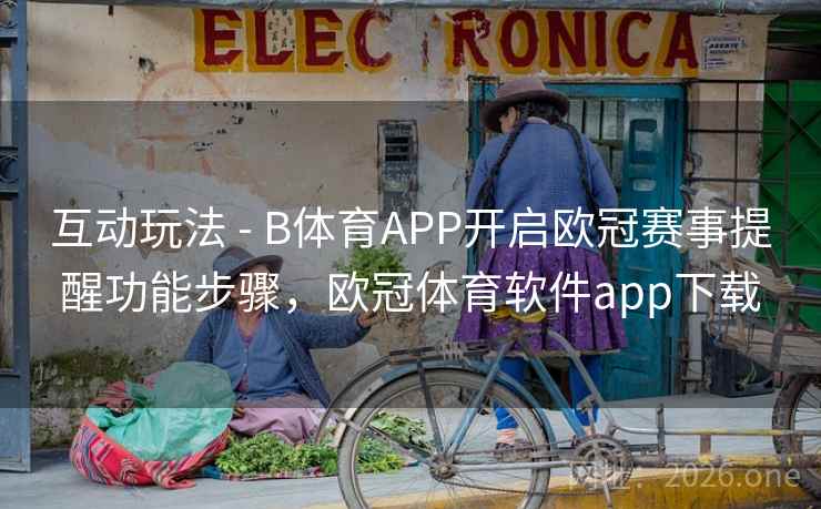 互动玩法 - B体育APP开启欧冠赛事提醒功能步骤，欧冠体育软件app下载