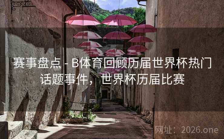 详细阅读:赛事盘点 - B体育回顾历届世界杯热门话题事件,世界杯历届比赛 赛事盘点 - B体育回顾历届世界杯热门话题事件,世界杯历届比赛