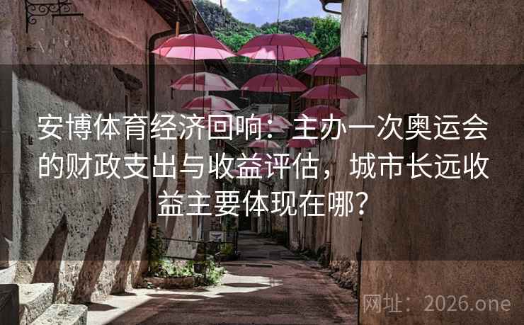 详细阅读:安博体育经济回响:主办一次奥运会的财政支出与收益评估,城市长远收益主要体现在哪? 安博体育经济回响:主办一次奥运会的财政支出与收益评估,城市长远收益主要体现在哪?
