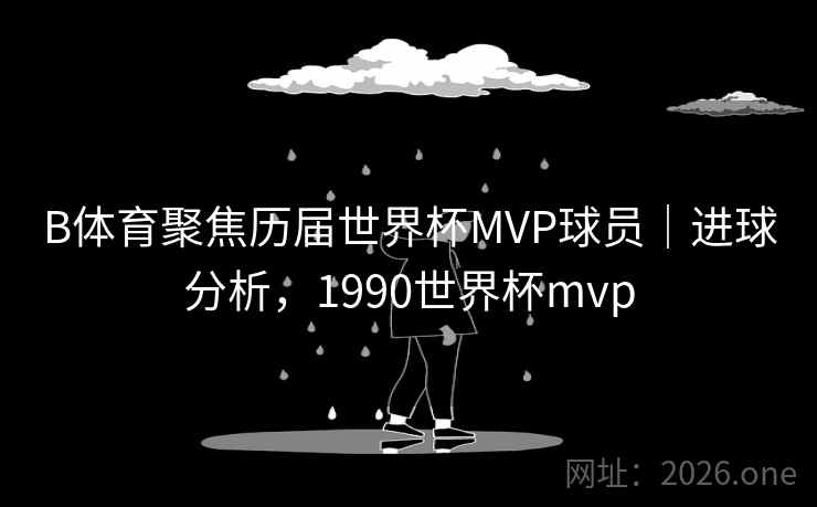 详细阅读:B体育聚焦历届世界杯MVP球员|进球分析,1990世界杯mvp B体育聚焦历届世界杯MVP球员|进球分析,1990世界杯mvp