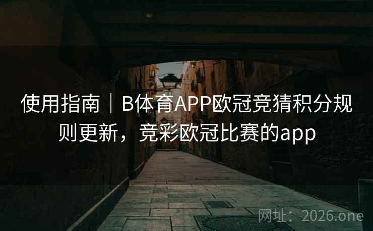 使用指南｜B体育APP欧冠竞猜积分规则更新，竞彩欧冠比赛的app