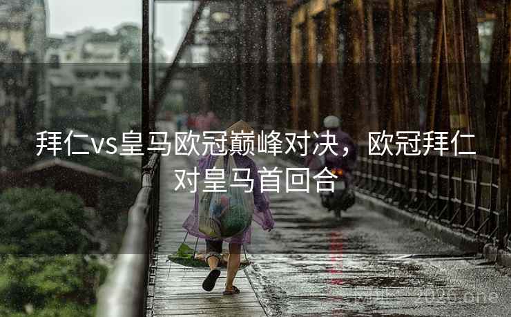 详细阅读:拜仁vs皇马欧冠巅峰对决,欧冠拜仁对皇马首回合 拜仁vs皇马欧冠巅峰对决,欧冠拜仁对皇马首回合